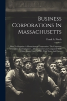 Business Corporations In Massachusetts: How To Organize A Massachusetts Corporation. The Corporate Franchise Tax Explained ... Massachusetts Law ... States. Law Of 1903, With Notes And Forms 1021568260 Book Cover