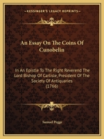 An Essay On The Coins Of Cunobelin: In An Epistle To The Right Reverend The Lord Bishop Of Carlisle, President Of The Society Of Antiquaries 3337136699 Book Cover