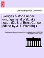 Sveriges Historia Under Konungarne AF Pfalziska Huset. (DL. 8 AF Ernst Carlson [Edited by J. T. Westrin].). Sjette Delen 1241691576 Book Cover