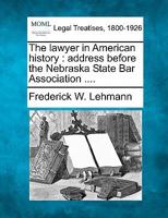 The lawyer in American history: address before the Nebraska State Bar Association .... 1240025491 Book Cover