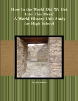 How In the World Did We Get Into This Mess? A World History Unit Study for High School 1300909110 Book Cover