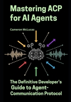 Mastering ACP for AI Agents: The Definitive Developer’s Guide to Agent-Communication Protocol B0FDKBLLQG Book Cover