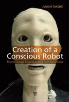 Creation of a Conscious Robot: Mirror Image Cognition and Self-Awareness 9814364495 Book Cover