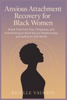 Anxious Attachment recovery for Black Women: Break Free from Fear, Clinginess, and Overthinking to Build Secure Relationships and Authentic Self-Worth B0FKM83XMX Book Cover
