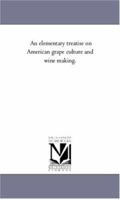 An Elementary Treatise on American Grape Culture and Wine Making 1425554075 Book Cover
