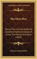 The Hero Boy: Being The Life And Deeds Of Lieutenant-General Ulysses E. Grant, The Patriot And Hero 1120032954 Book Cover