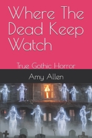 Where The Dead Keep Watch: True Gothic Horror B0H6VMSQKH Book Cover