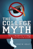 The College Myth: Why You Shouldn't Go To College If You Want To Be Successful 1599321009 Book Cover