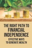 The Right Path To Financial Independence: Effective Ways To Generate Wealth: General Feelings Toward Finances B0997Z2G4L Book Cover