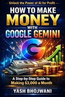 How to Make Money with Google Gemini: A Step-by-Step Guide to Making 3,000 Dollars a Month B0GHFTRS96 Book Cover