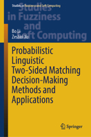Probabilistic Linguistic Two-Sided Matching Decision-Making Methods and Applications (Studies in Fuzziness and Soft Computing, 436) 3031885619 Book Cover