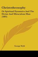 Christotheosophy: Or Spiritual Dynamics And The Divine And Miraculous Man 0548835349 Book Cover