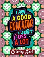 I Am A Good Educator I Just Cuss A Lot: Educator Coloring Book For Adult Swear Word Coloring Book Patterns For Relaxation Educator Appreciation Gifts B08GFDGMWS Book Cover