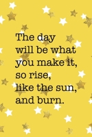 The Day Will Be What You Make It So Rise Like The Sun And Burn: All Purpose 6x9 Blank Lined Notebook Journal Way Better Than A Card Trendy Unique Gift Yelow And Golden Stars Sun 1706847327 Book Cover