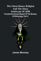 The Ghost-Dance Religion And The Sioux Outbreak Of 1890: Fourteenth Annual Report Of The Bureau Of Ethnology, Part 2. 9371776706 Book Cover