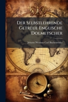 Der Selbstlehrende Getreue Englische Dolmetscher: Oder Neue ... Methode Die Englische Sprache Gründlich ... Zu Erlernen... 1278553886 Book Cover