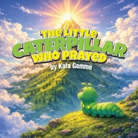The Little Caterpillar Who Prayed B0GKKF4XH6 Book Cover