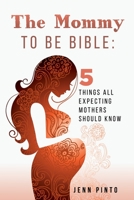 The Mommy to be Bible: 5 Things all expecting Mothers should know B088455HB4 Book Cover