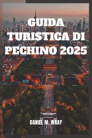 GUIDA TURISTICA DI PECHINO 2025: Scopri antiche meraviglie, meraviglie moderne e segreti locali con facilità (Italian Edition) B0DYNG5YNG Book Cover