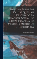 Memoria Sobre Las Causas Que Han Originado La Situacion Actual De La Raza Ind�gena De M�xico, Y Medios De Remediarla 1017403953 Book Cover