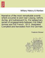 Narrative of the most remarkable events which occurred in and near Leipzig, before, during, and subsequent to, the sanguinary series of engagements ... the French, 1813. Illustrated. THIRD EDITION 1241696357 Book Cover