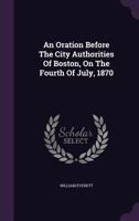 An Oration Before the City Authorities of Boston, on the Fourth of July, 1870 1275857132 Book Cover