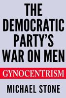 The Democratic Party's War on Men: Gynocentrism 1500136131 Book Cover