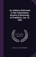 An Address Delivered to the Colonization Society of Kentucky, at Frankfort, Jan. 15, 1835 1359485651 Book Cover