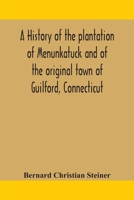 A history of the plantation of Menunkatuck and of the original town of Guilford, Connecticut: comprising the present towns of Guilford and Madison 9354159672 Book Cover