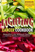 Fighting Cancer Cookbook: Beautiful Life Without Cancer - Countless Recipes to Combat Cancer Bonus: Healthy and Easy Smoothie Recipes 1097693163 Book Cover