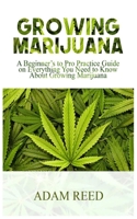 GROWING MARIJUANA: A Beginner’s to Pro Practice Guide on Everything You Need to Know about Growing Marijuana B08GLR2JD5 Book Cover