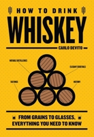 How to Drink Whiskey: From Grains to Glasses, Everything You Need to Know 1400340594 Book Cover