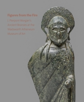 Figures from the Fire: J. Pierpont Morgan's Ancient Bronzes at the Wadsworth Atheneum Museum of Art 1913645401 Book Cover