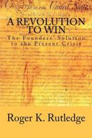 A Revolution to Win: The Founders' Solution to the Present Crisis 147815408X Book Cover