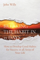 Breaking the Habit in 21 Days: How to Develop Good Habits for Success in all Areas of Your Life 1801545588 Book Cover