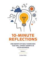 10-Minute Reflections: One Month Of Daily Exercises That Will Spark Growth In Your Business 1547041897 Book Cover