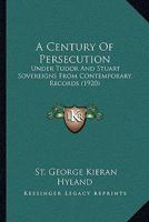 A century of persecution under Tudor and Stuart sovereigns from contemporary records 1165944952 Book Cover