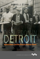 Disruption in Detroit: Autoworkers and the Elusive Postwar Boom 0252083709 Book Cover