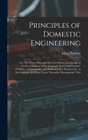 Principles of Domestic Engineering; or, The What, why and how of a Home; an Attempt to Evolve a Solution of the Domestic labor and Capital Problem - to Standardize and Professionalize Housework - to R 1016736800 Book Cover