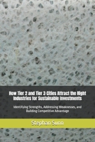 How Tier 2 and Tier 3 Cities Attract the Right Industries for Sustainable Investments: Identifying Strengths, Addressing Weaknesses, and Building Competitive Advantage B0GQM8HPLV Book Cover