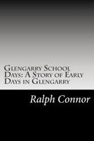 Glengarry School Days: A Story of Early Days in Glengarry 1517575141 Book Cover