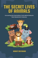 The Secret Lives of Animals: Uncovering the Fascinating Truths Behind Nature's Most Mysterious Creatures B0DS4D9654 Book Cover