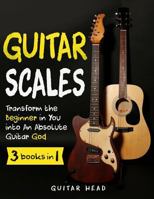 Guitar Scales: 3 in 1: A Step by Step Guide to Transform the Beginner in You into An Absolute Guitar God (Guitar Scales Mastery) 1790346894 Book Cover