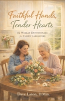 Faithful Hands, Tender Hearts: 52 Weekly Devotionals for Family Caregivers B0GW34S2YQ Book Cover