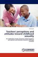 Teachers' perceptions and attitudes toward childhood sexuality: An exploratory study of primary school teachers' perceptions and attitudes towards childhood sexuality 3845406704 Book Cover