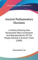 Ancient Parliamentary Elections: A History Showing How Parliaments Were Constituted And Representatives Of The People Elected In Ancient Times 1164578405 Book Cover