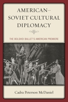 American-Soviet Cultural Diplomacy: The Bolshoi Ballet's American Premiere 0739199323 Book Cover