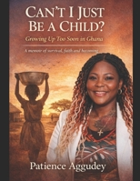 Can’t I Just Be a Child: Growing Up Too Soon in Ghana B0GKM84QZW Book Cover