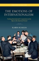 The Emotions of Internationalism: Feeling International Cooperation in the Alps in the Interwar Period (Emotions in History) 0198984219 Book Cover