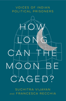 How Long Can the Moon Be Caged?: Voices of Indian Political Prisoners 0745347983 Book Cover